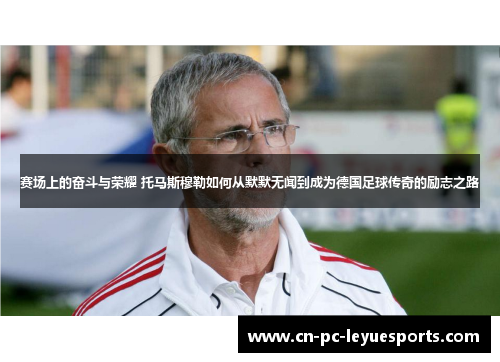 赛场上的奋斗与荣耀 托马斯穆勒如何从默默无闻到成为德国足球传奇的励志之路 赛场上的奋斗与荣耀 托马斯穆勒如何从默默无闻到成为德国足球传奇的励志之路
