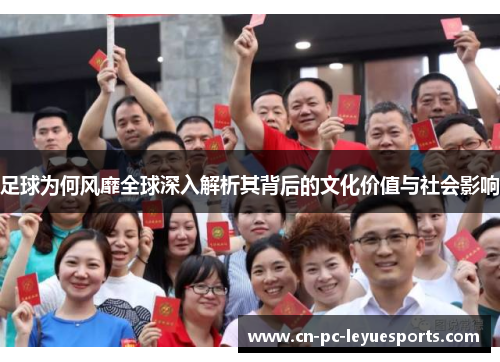 足球为何风靡全球深入解析其背后的文化价值与社会影响 足球为何风靡全球深入解析其背后的文化价值与社会影响