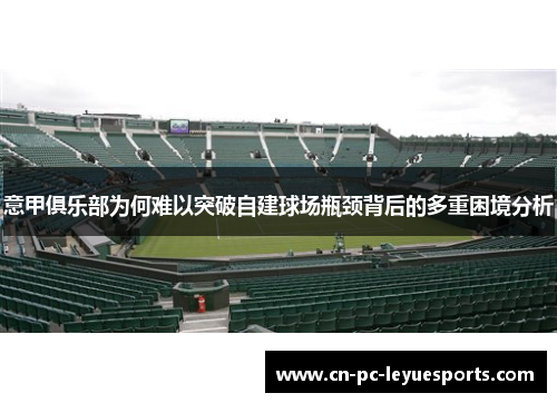 意甲俱乐部为何难以突破自建球场瓶颈背后的多重困境分析 意甲俱乐部为何难以突破自建球场瓶颈背后的多重困境分析