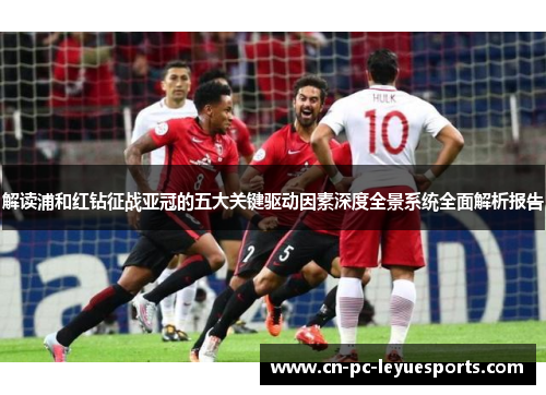 解读浦和红钻征战亚冠的五大关键驱动因素深度全景系统全面解析报告