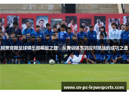 阿贾克斯足球俱乐部崛起之路：从青训体系到应对挑战的成功之道