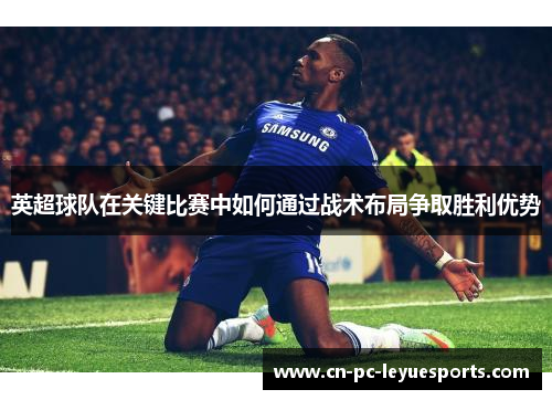 英超球队在关键比赛中如何通过战术布局争取胜利优势