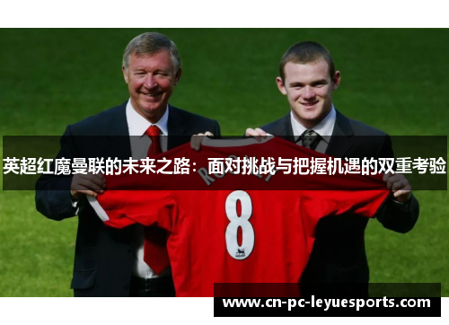 英超红魔曼联的未来之路：面对挑战与把握机遇的双重考验