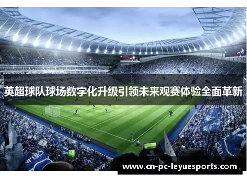 英超球队球场数字化升级引领未来观赛体验全面革新