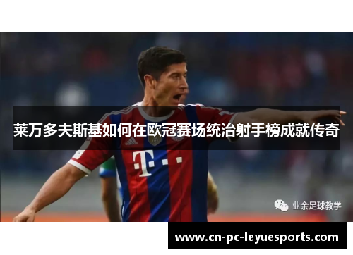 莱万多夫斯基如何在欧冠赛场统治射手榜成就传奇