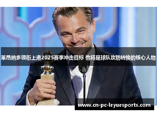 莱昂纳多领衔上港2025赛季冲击目标 他将是球队攻防转换的核心人物