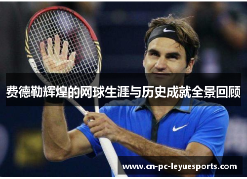 费德勒辉煌的网球生涯与历史成就全景回顾 费德勒辉煌的网球生涯与历史成就全景回顾
