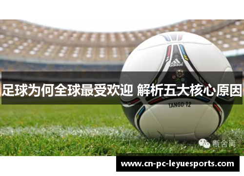 足球为何全球最受欢迎 解析五大核心原因 足球为何全球最受欢迎 解析五大核心原因