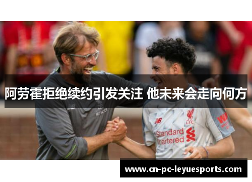 阿劳霍拒绝续约引发关注 他未来会走向何方 阿劳霍拒绝续约引发关注 他未来会走向何方