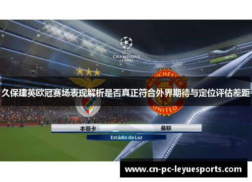 久保建英欧冠赛场表现解析是否真正符合外界期待与定位评估差距