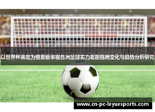 以世界杯表现为镜重新审视各洲足球实力差距格局变化与趋势分析研究