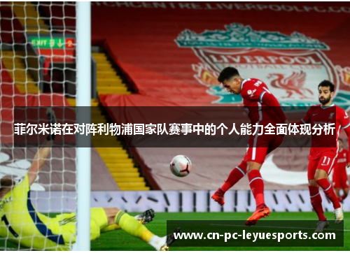 菲尔米诺在对阵利物浦国家队赛事中的个人能力全面体现分析