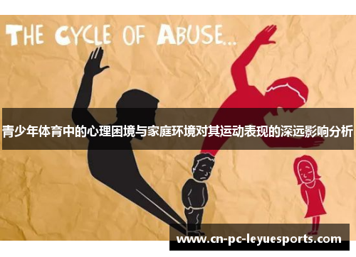 青少年体育中的心理困境与家庭环境对其运动表现的深远影响分析 青少年体育中的心理困境与家庭环境对其运动表现的深远影响分析