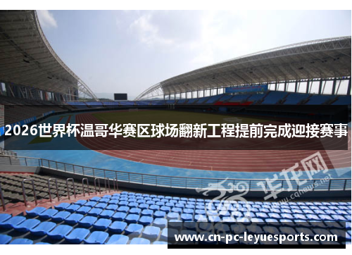2026世界杯温哥华赛区球场翻新工程提前完成迎接赛事 2026世界杯温哥华赛区球场翻新工程提前完成迎接赛事