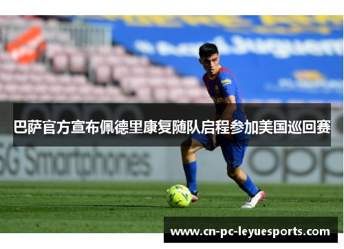 巴萨官方宣布佩德里康复随队启程参加美国巡回赛 巴萨官方宣布佩德里康复随队启程参加美国巡回赛