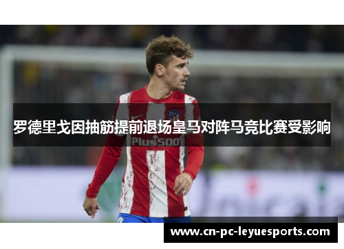 罗德里戈因抽筋提前退场皇马对阵马竞比赛受影响 罗德里戈因抽筋提前退场皇马对阵马竞比赛受影响