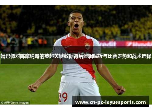 姆巴佩对阵摩纳哥的英超关键数据背后逻辑解析与比赛走势和战术选择 姆巴佩对阵摩纳哥的英超关键数据背后逻辑解析与比赛走势和战术选择