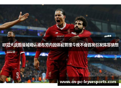 欧冠大战前曼城确认德布劳内因体能管理今晚不会首发引发阵容猜想 欧冠大战前曼城确认德布劳内因体能管理今晚不会首发引发阵容猜想