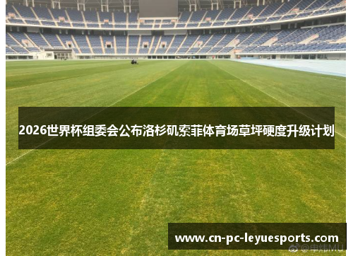 2026世界杯组委会公布洛杉矶索菲体育场草坪硬度升级计划